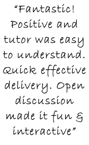 “Fantastic! Positive and tutor was easy to understand. Quick effective delivery. Open discussion made it fun & interactive”