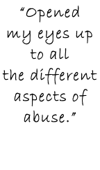 “Opened  my eyes up to all  the different  aspects of abuse.”