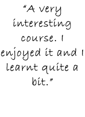 “A very interesting course. I enjoyed it and I learnt quite a bit.”