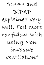 “CPAP and BiPAP explained very well. Feel more confident with using Non invasive ventilation”