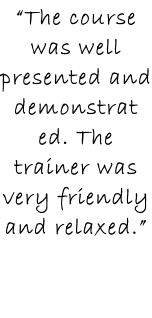 “The course was well presented and demonstrated. The trainer was very friendly and relaxed.”