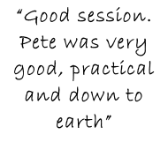 “Good session. Pete was very good, practical and down to earth”