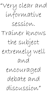 “Very clear and informative session. Trainer knows the subject extremely well and encouraged debate and discussion”