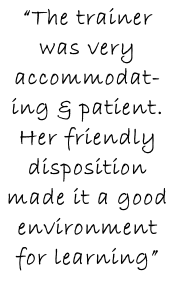 “The trainer was very accommodat-ing & patient. Her friendly disposition made it a good environment for learning”