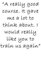 “A really good course. It gave me a lot to think about. I would really like you to train us again”